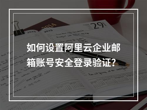 如何设置阿里云企业邮箱账号安全登录验证？