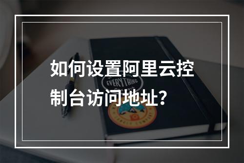 如何设置阿里云控制台访问地址？