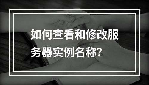 如何查看和修改服务器实例名称?