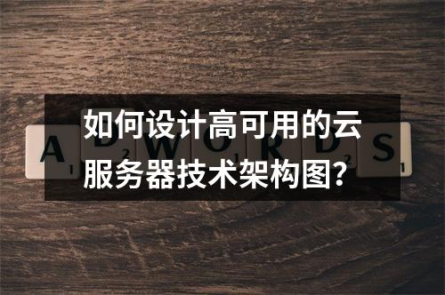 如何设计高可用的云服务器技术架构图？