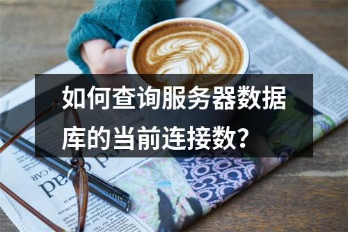 如何查询服务器数据库的当前连接数?