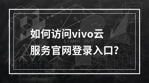 如何访问vivo云服务官网登录入口？