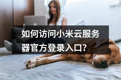 如何访问小米云服务器官方登录入口？