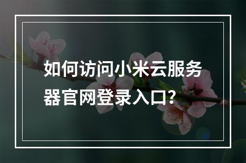 如何访问小米云服务器官网登录入口？