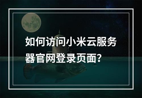 如何访问小米云服务器官网登录页面？