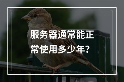 服务器通常能正常使用多少年?