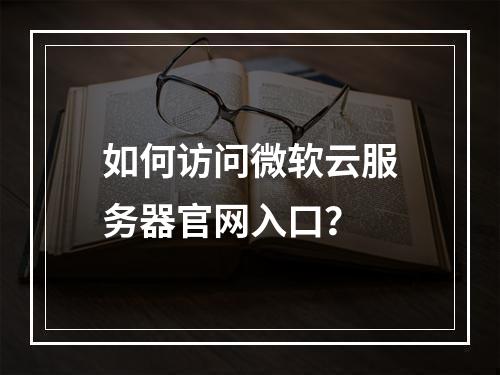 如何访问微软云服务器官网入口？