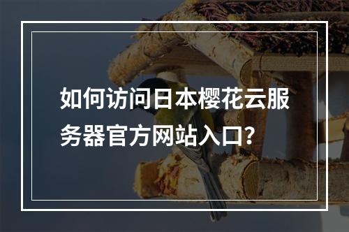 如何访问日本樱花云服务器官方网站入口？