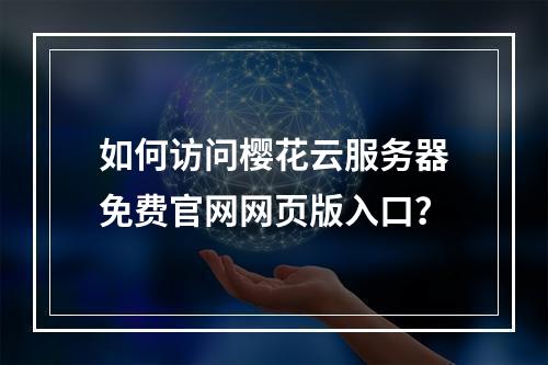 如何访问樱花云服务器免费官网网页版入口？
