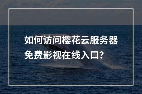 如何访问樱花云服务器免费影视在线入口？