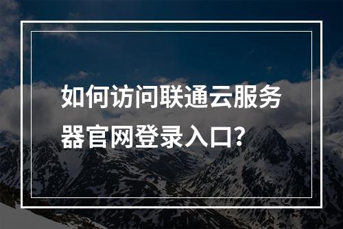 如何访问联通云服务器官网登录入口？