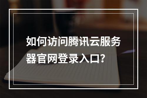 如何访问腾讯云服务器官网登录入口？