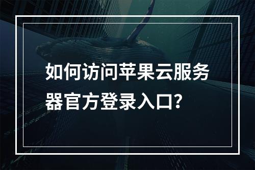如何访问苹果云服务器官方登录入口？