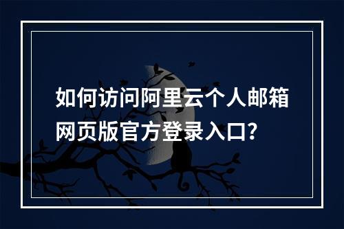 如何访问阿里云个人邮箱网页版官方登录入口？