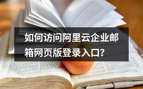 如何访问阿里云企业邮箱网页版登录入口？