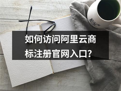 如何访问阿里云商标注册官网入口？