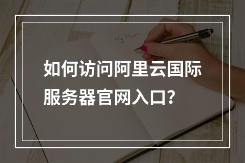 如何访问阿里云国际服务器官网入口？
