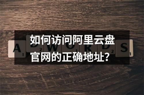 如何访问阿里云盘官网的正确地址？