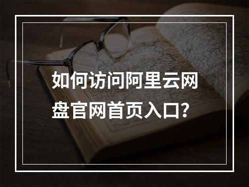如何访问阿里云网盘官网首页入口？