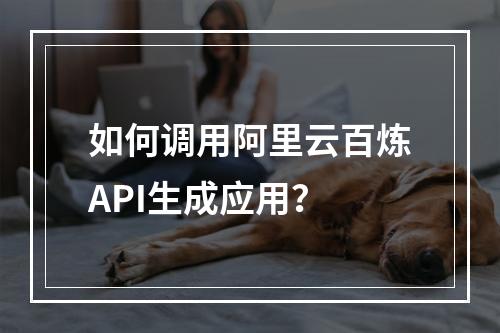 如何调用阿里云百炼API生成应用？