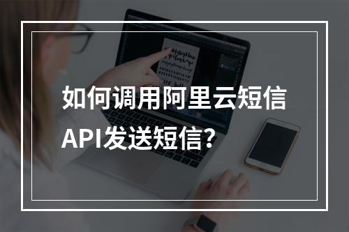 如何调用阿里云短信API发送短信？