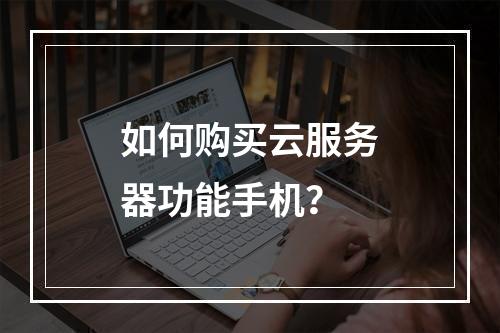 如何购买云服务器功能手机？