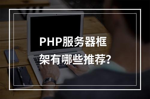 PHP服务器框架有哪些推荐?