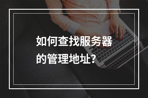 如何查找服务器的管理地址?