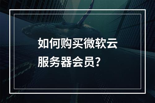 如何购买微软云服务器会员？