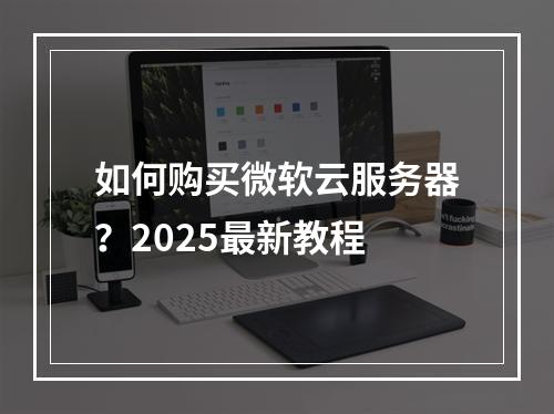 如何购买微软云服务器？2025最新教程