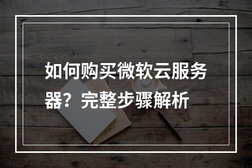 如何购买微软云服务器？完整步骤解析