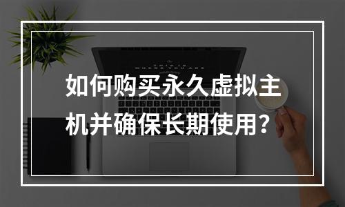 如何购买永久虚拟主机并确保长期使用？