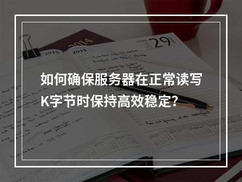 如何确保服务器在正常读写K字节时保持高效稳定?