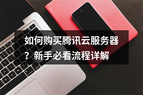 如何购买腾讯云服务器？新手必看流程详解
