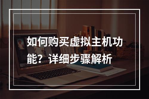 如何购买虚拟主机功能？详细步骤解析