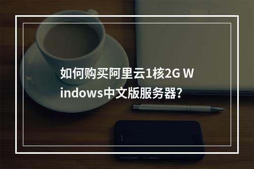 如何购买阿里云1核2G Windows中文版服务器？