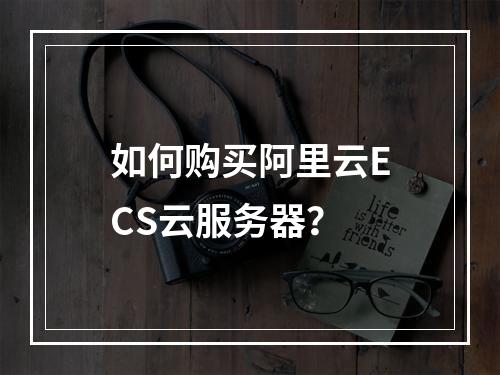 如何购买阿里云ECS云服务器？