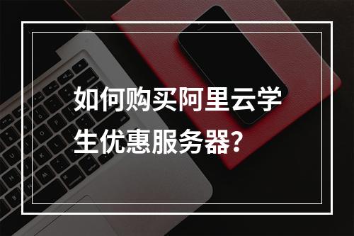 如何购买阿里云学生优惠服务器？