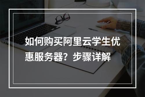 如何购买阿里云学生优惠服务器？步骤详解
