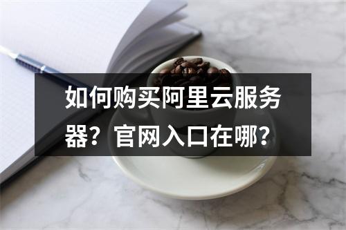 如何购买阿里云服务器？官网入口在哪？