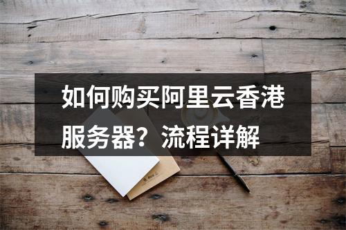 如何购买阿里云香港服务器？流程详解