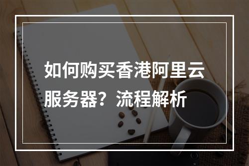 如何购买香港阿里云服务器？流程解析