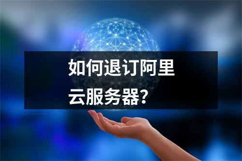 如何退订阿里云服务器？