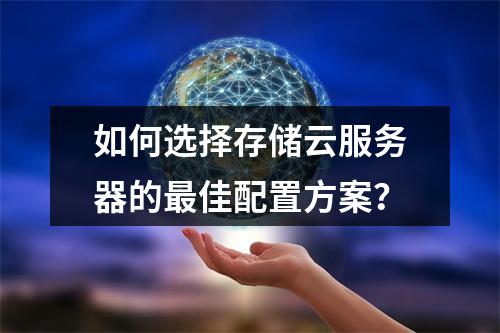 如何选择存储云服务器的最佳配置方案？