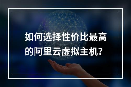 如何选择性价比最高的阿里云虚拟主机？