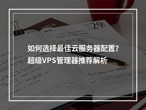 如何选择最佳云服务器配置？超级VPS管理器推荐解析