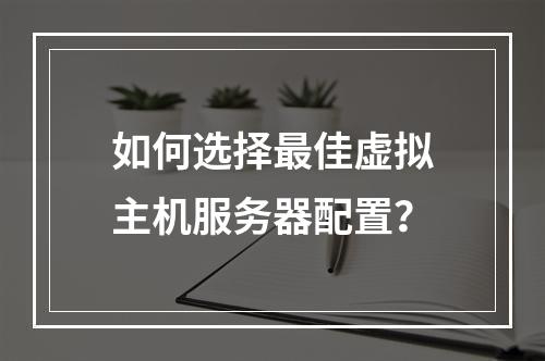 如何选择最佳虚拟主机服务器配置？