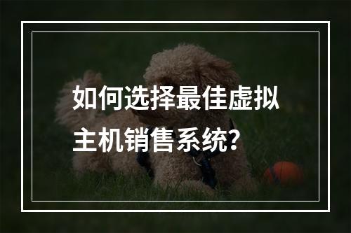 如何选择最佳虚拟主机销售系统？