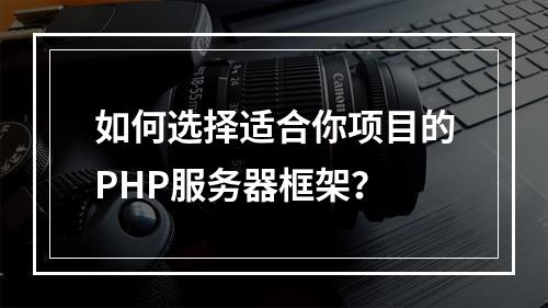 如何选择适合你项目的PHP服务器框架?