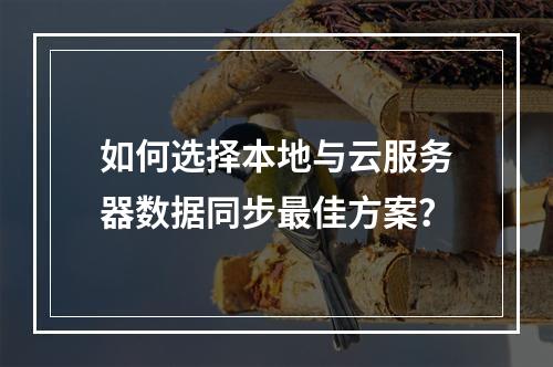 如何选择本地与云服务器数据同步最佳方案？